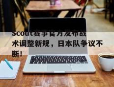 九游体育-Scout赛事官方发布战术调整新规，日本队争议不断！的简单介绍